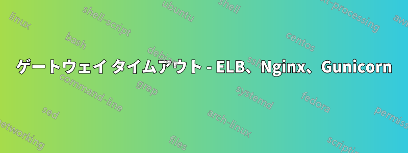 504 ゲートウェイ タイムアウト - ELB、Nginx、Gunicorn