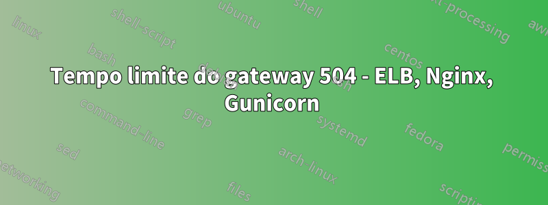 Tempo limite do gateway 504 - ELB, Nginx, Gunicorn