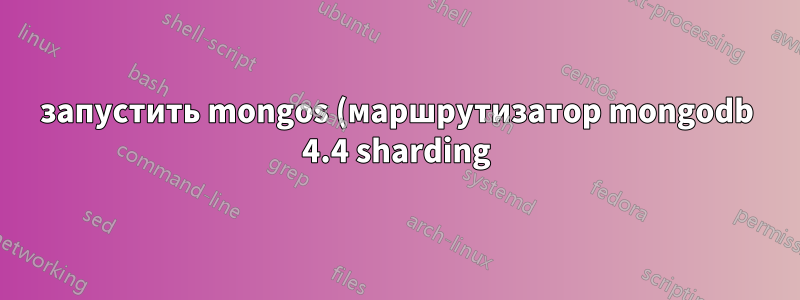 запустить mongos (маршрутизатор mongodb 4.4 sharding) с помощью службы systemd