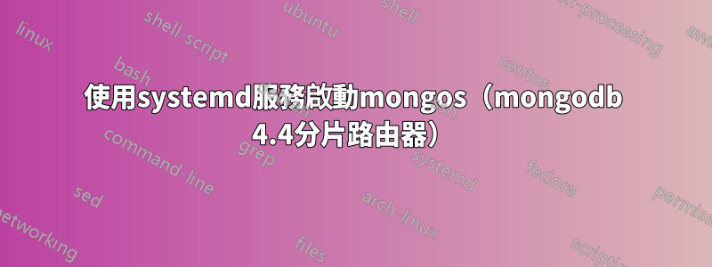 使用systemd服務啟動mongos（mongodb 4.4分片路由器）