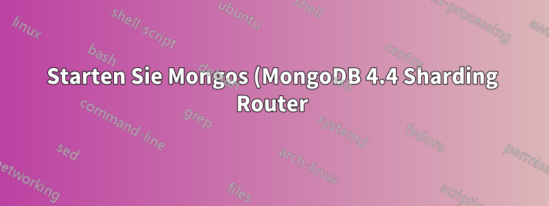 Starten Sie Mongos (MongoDB 4.4 Sharding Router) mit dem Systemd-Dienst