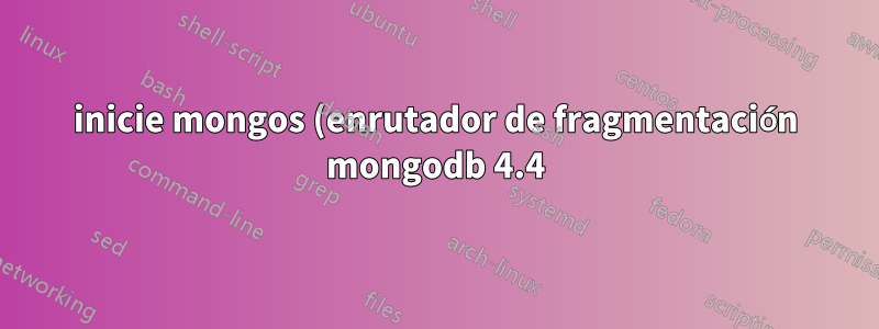 inicie mongos (enrutador de fragmentación mongodb 4.4) usando el servicio systemd