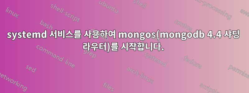 systemd 서비스를 사용하여 mongos(mongodb 4.4 샤딩 라우터)를 시작합니다.