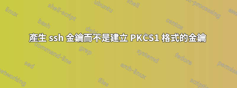 產生 ssh 金鑰而不是建立 PKCS1 格式的金鑰