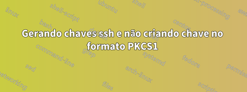 Gerando chaves ssh e não criando chave no formato PKCS1