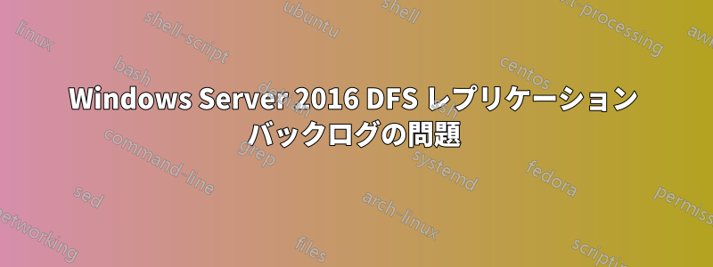 Windows Server 2016 DFS レプリケーション バックログの問題