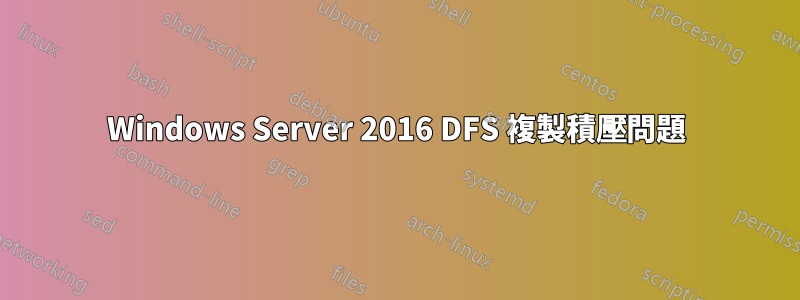 Windows Server 2016 DFS 複製積壓問題