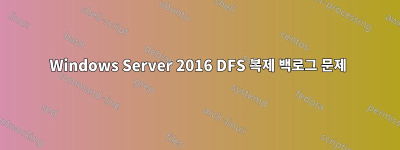 Windows Server 2016 DFS 복제 백로그 문제