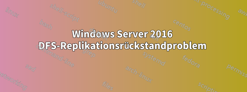 Windows Server 2016 DFS-Replikationsrückstandproblem