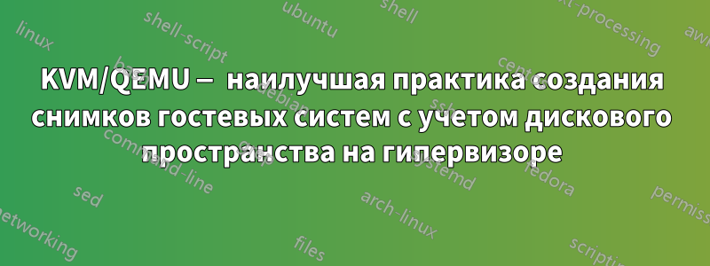 KVM/QEMU — наилучшая практика создания снимков гостевых систем с учетом дискового пространства на гипервизоре