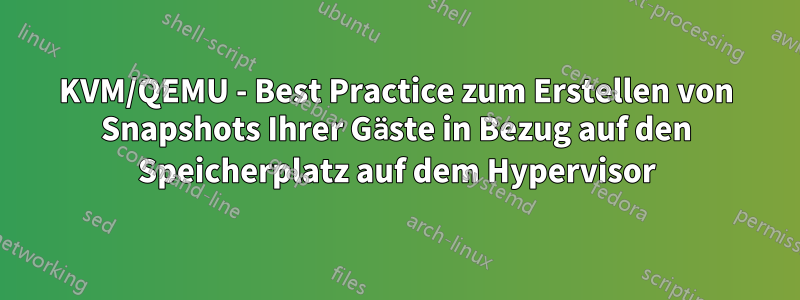 KVM/QEMU - Best Practice zum Erstellen von Snapshots Ihrer Gäste in Bezug auf den Speicherplatz auf dem Hypervisor