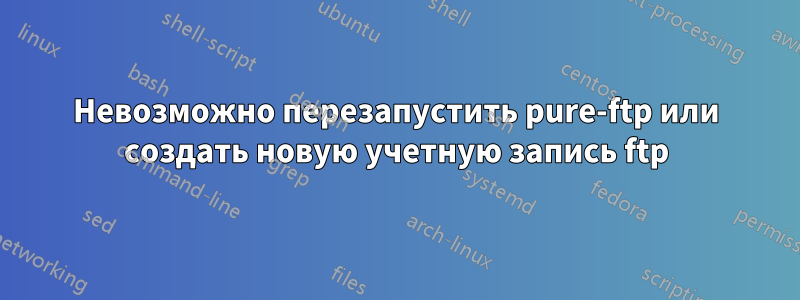 Невозможно перезапустить pure-ftp или создать новую учетную запись ftp