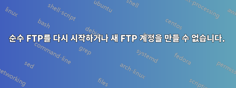 순수 FTP를 다시 시작하거나 새 FTP 계정을 만들 수 없습니다.