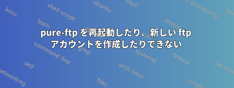 pure-ftp を再起動したり、新しい ftp アカウントを作成したりできない