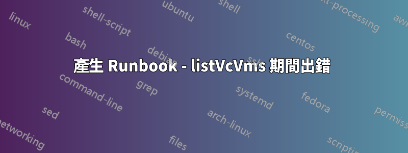 產生 Runbook - listVcVms 期間出錯