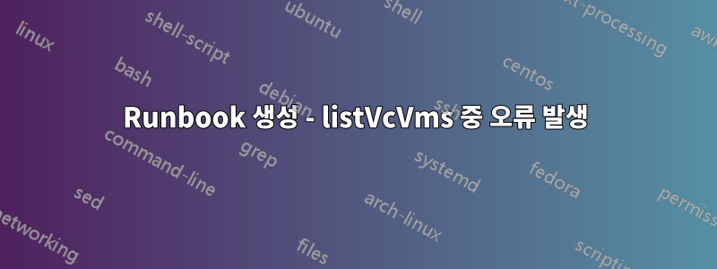 Runbook 생성 - listVcVms 중 오류 발생