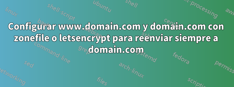 Configurar www.domain.com y domain.com con zonefile o letsencrypt para reenviar siempre a domain.com