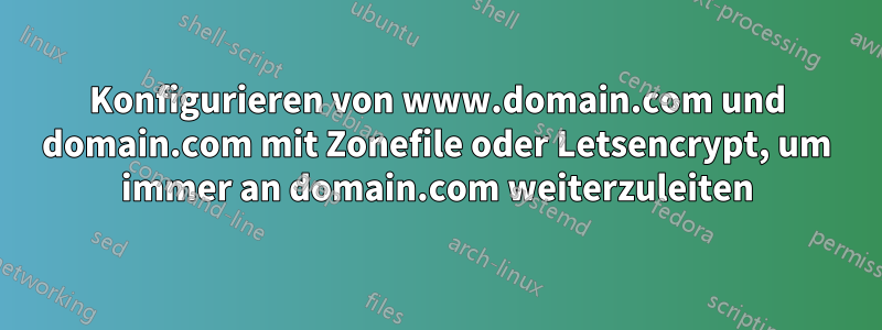 Konfigurieren von www.domain.com und domain.com mit Zonefile oder Letsencrypt, um immer an domain.com weiterzuleiten