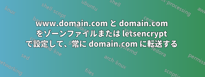 www.domain.com と domain.com をゾーンファイルまたは letsencrypt で設定して、常に domain.com に転送する