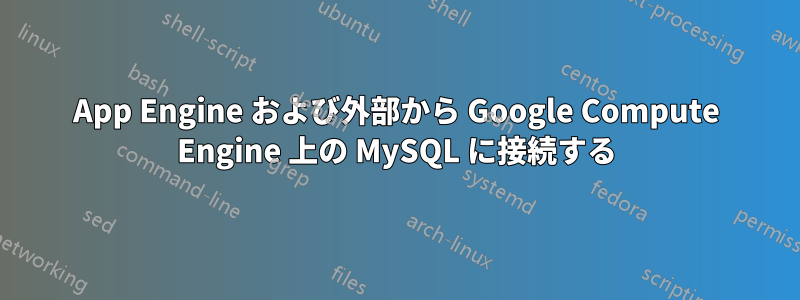 App Engine および外部から Google Compute Engine 上の MySQL に接続する