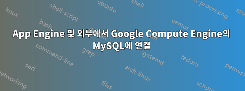 App Engine 및 외부에서 Google Compute Engine의 MySQL에 연결