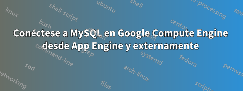 Conéctese a MySQL en Google Compute Engine desde App Engine y externamente