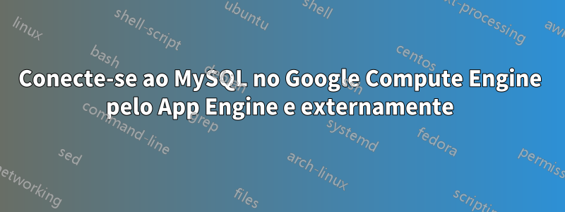 Conecte-se ao MySQL no Google Compute Engine pelo App Engine e externamente