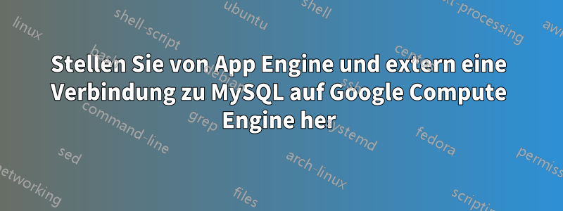 Stellen Sie von App Engine und extern eine Verbindung zu MySQL auf Google Compute Engine her