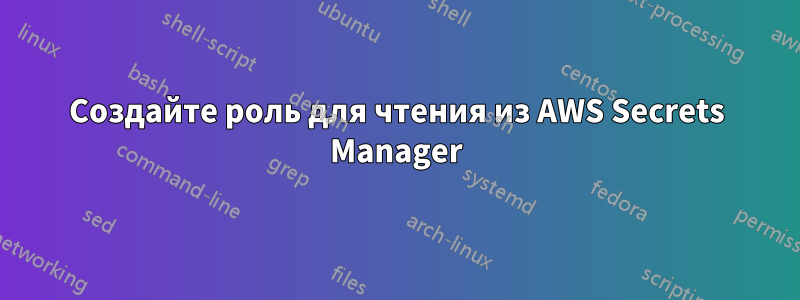 Создайте роль для чтения из AWS Secrets Manager