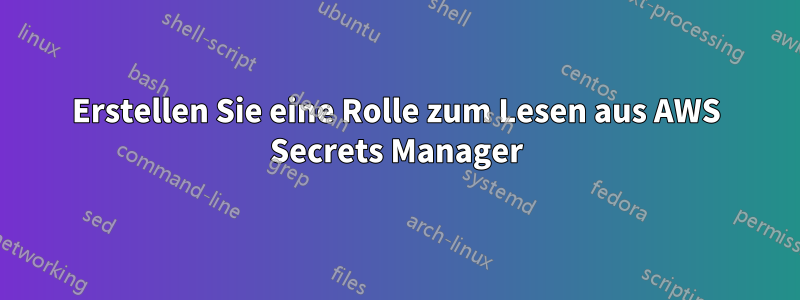 Erstellen Sie eine Rolle zum Lesen aus AWS Secrets Manager