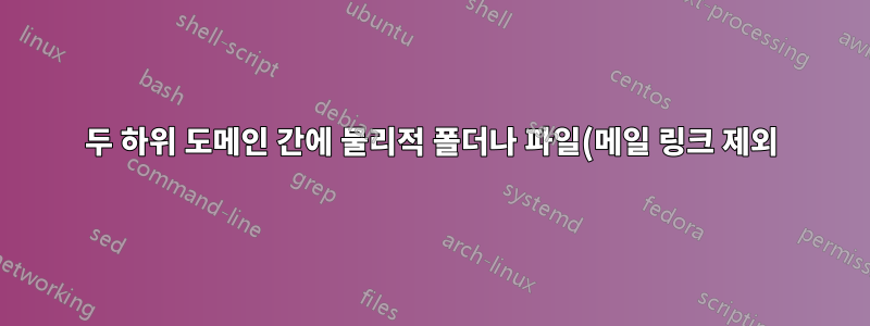두 하위 도메인 간에 물리적 폴더나 파일(메일 링크 제외)을 어떻게 공유할 수 있나요?