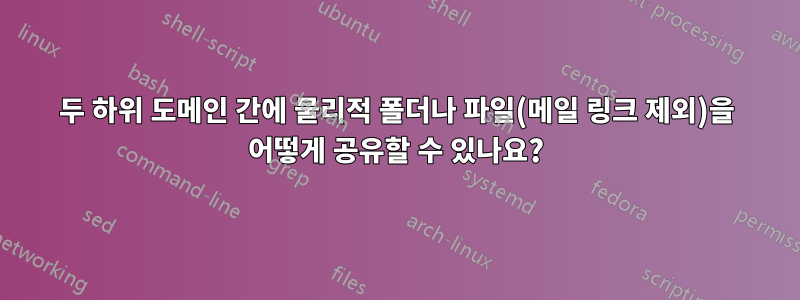 두 하위 도메인 간에 물리적 폴더나 파일(메일 링크 제외)을 어떻게 공유할 수 있나요?