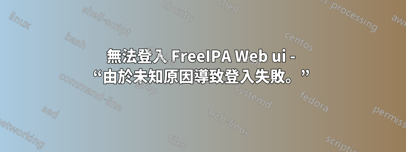 無法登入 FreeIPA Web ui - “由於未知原因導致登入失敗。”