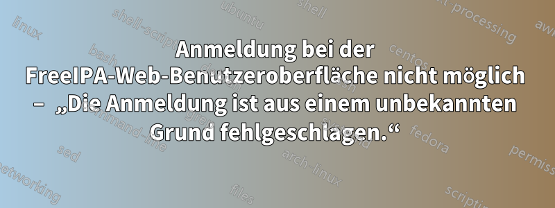 Anmeldung bei der FreeIPA-Web-Benutzeroberfläche nicht möglich – „Die Anmeldung ist aus einem unbekannten Grund fehlgeschlagen.“