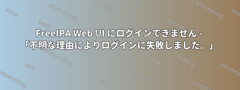 FreeIPA Web UI にログインできません - 「不明な理由によりログインに失敗しました。」