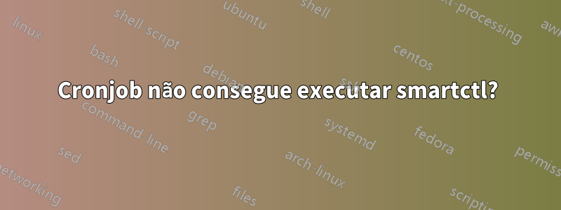 Cronjob não consegue executar smartctl?