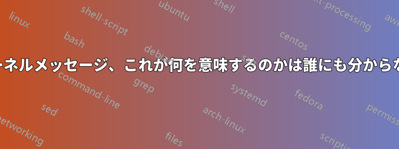 カーネルメッセージ、これが何を意味するのかは誰にも分からない