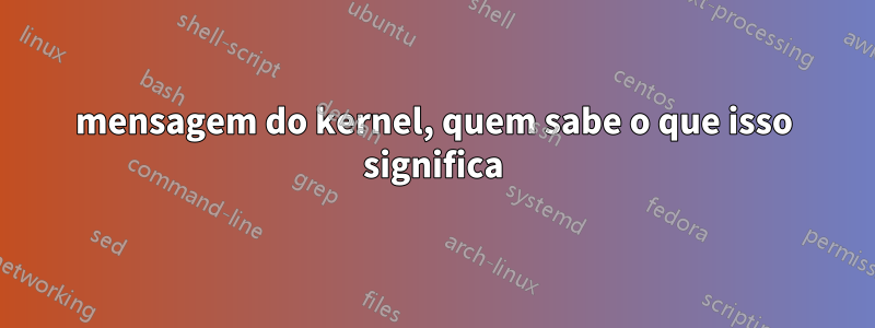 mensagem do kernel, quem sabe o que isso significa