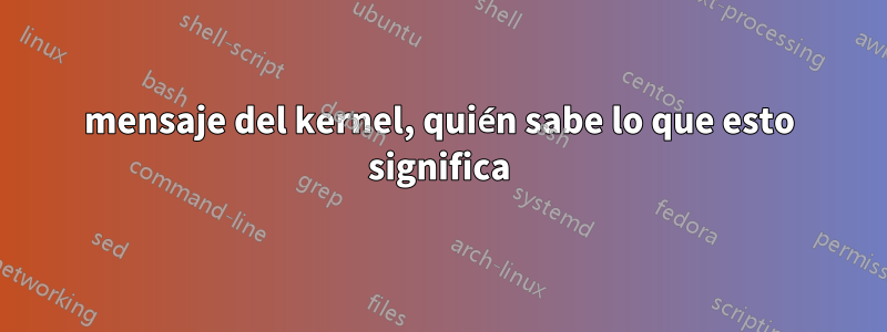 mensaje del kernel, quién sabe lo que esto significa