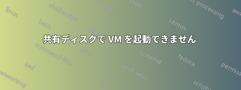 共有ディスクで VM を起動できません