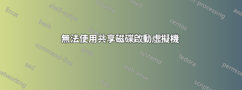 無法使用共享磁碟啟動虛擬機