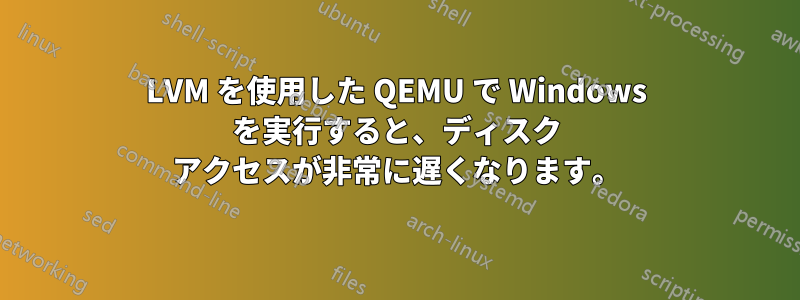 LVM を使用した QEMU で Windows を実行すると、ディスク アクセスが非常に遅くなります。