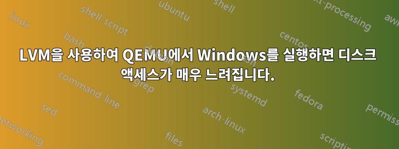 LVM을 사용하여 QEMU에서 Windows를 실행하면 디스크 액세스가 매우 느려집니다.