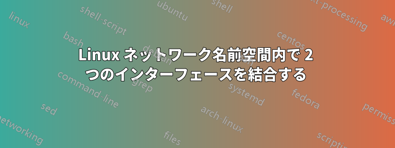 Linux ネットワーク名前空間内で 2 つのインターフェースを結合する