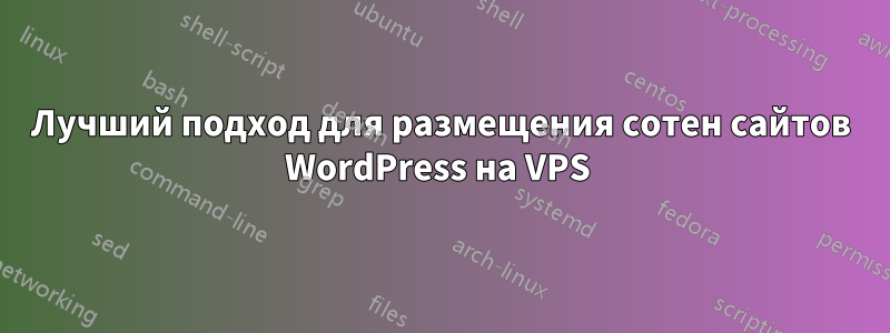 Лучший подход для размещения сотен сайтов WordPress на VPS 