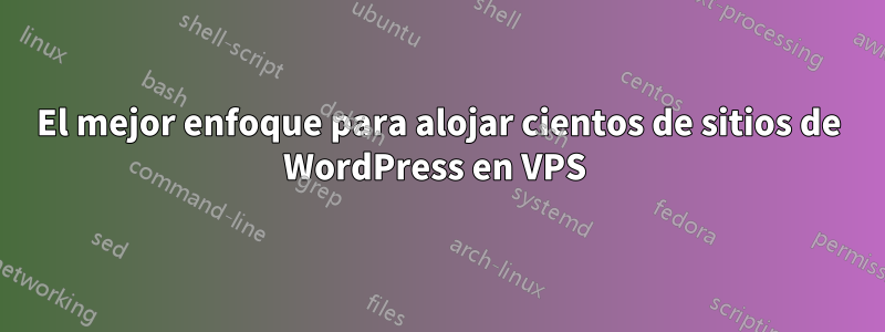 El mejor enfoque para alojar cientos de sitios de WordPress en VPS 