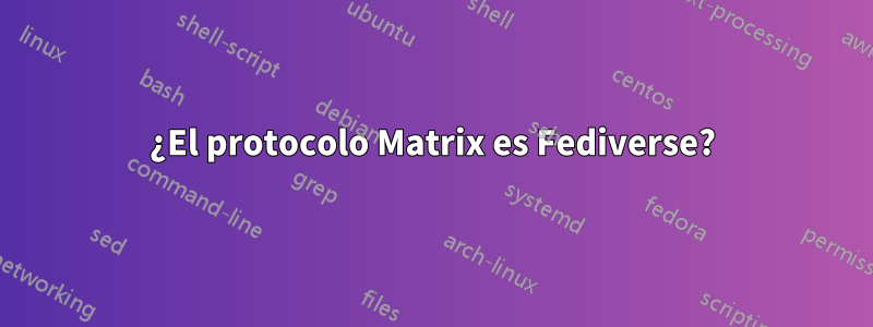 ¿El protocolo Matrix es Fediverse?