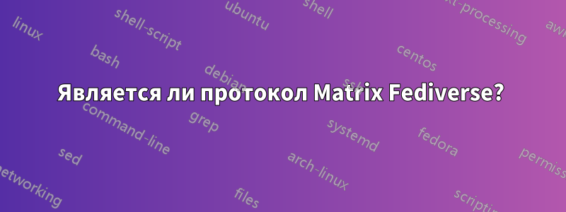 Является ли протокол Matrix Fediverse?