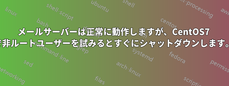 メールサーバーは正常に動作しますが、CentOS7 で非ルートユーザーを試みるとすぐにシャットダウンします。