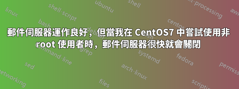 郵件伺服器運作良好，但當我在 CentOS7 中嘗試使用非 root 使用者時，郵件伺服器很快就會關閉